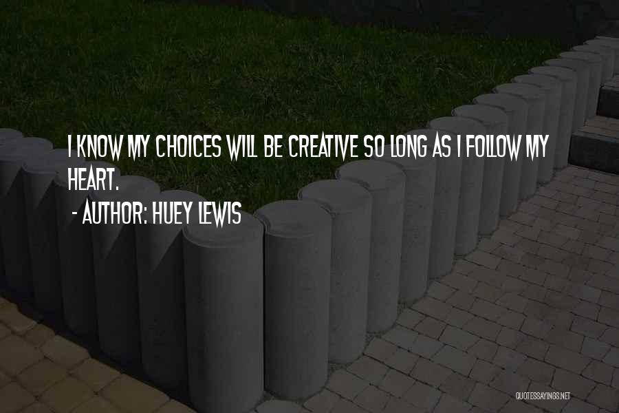 Huey Lewis Quotes: I Know My Choices Will Be Creative So Long As I Follow My Heart.