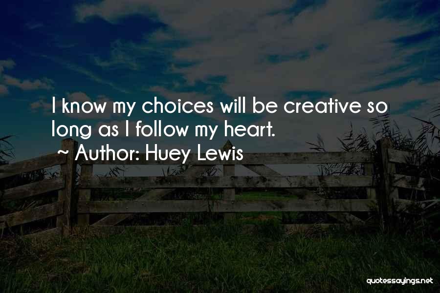 Huey Lewis Quotes: I Know My Choices Will Be Creative So Long As I Follow My Heart.