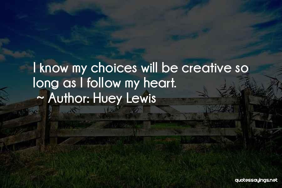 Huey Lewis Quotes: I Know My Choices Will Be Creative So Long As I Follow My Heart.