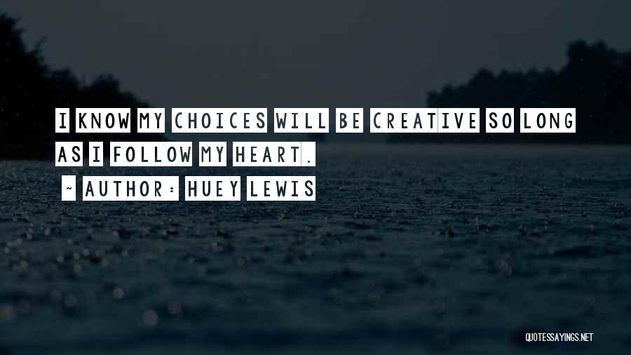 Huey Lewis Quotes: I Know My Choices Will Be Creative So Long As I Follow My Heart.