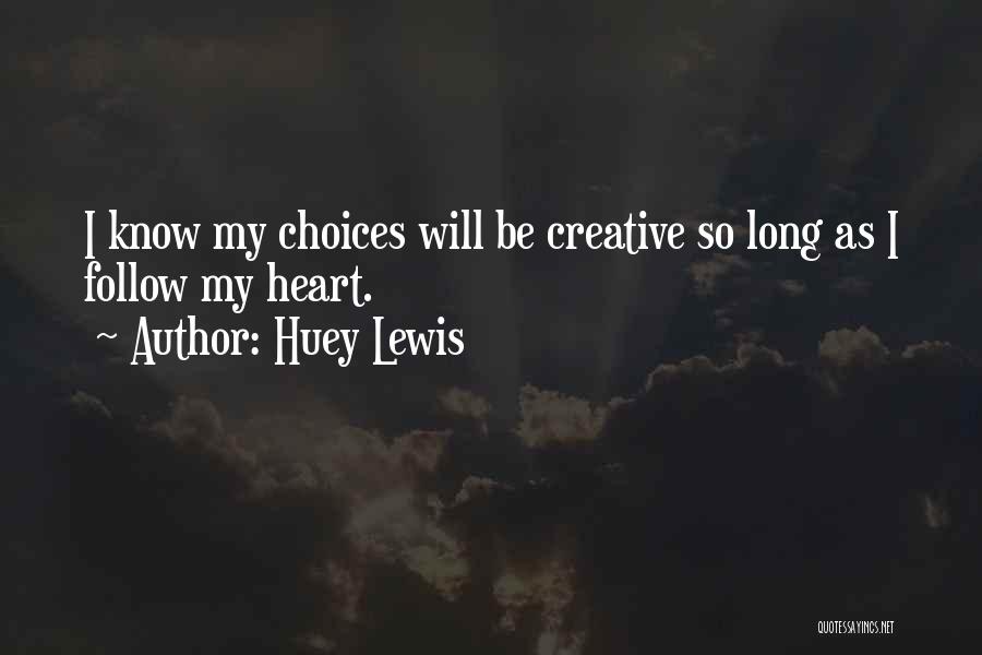 Huey Lewis Quotes: I Know My Choices Will Be Creative So Long As I Follow My Heart.