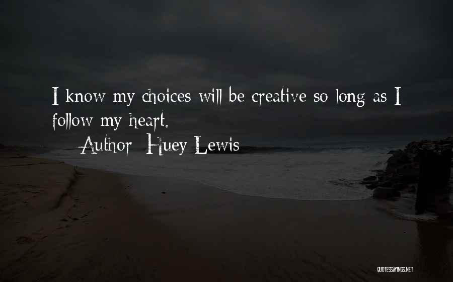 Huey Lewis Quotes: I Know My Choices Will Be Creative So Long As I Follow My Heart.