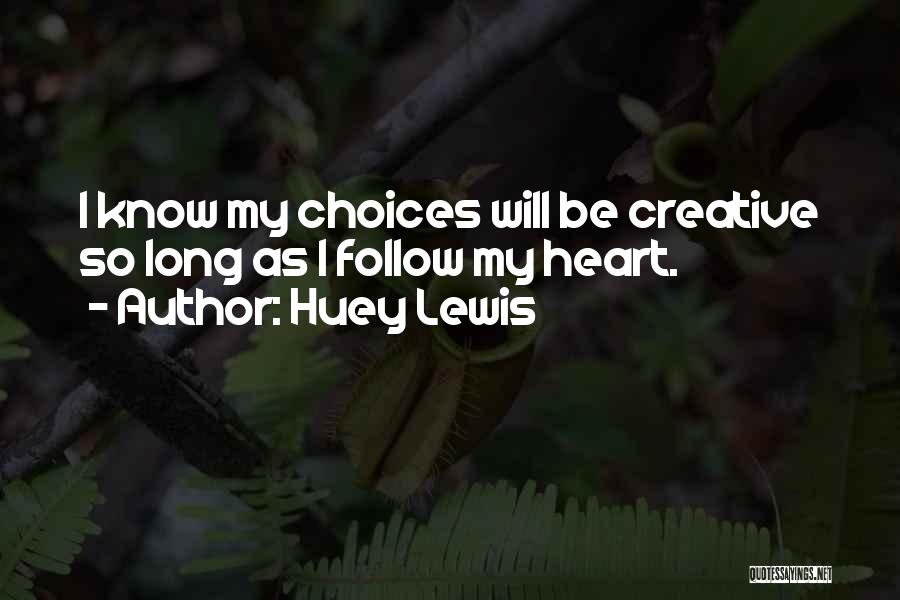 Huey Lewis Quotes: I Know My Choices Will Be Creative So Long As I Follow My Heart.