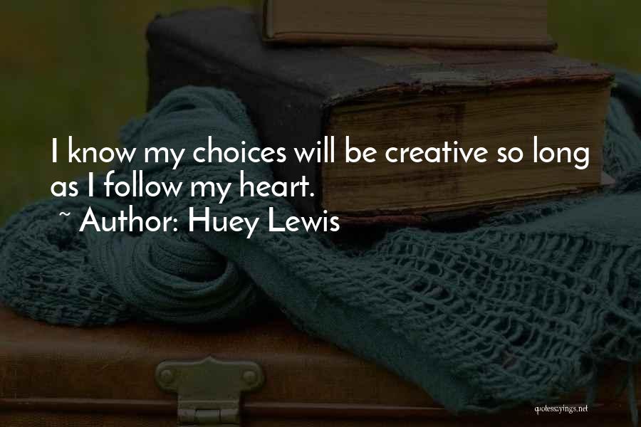 Huey Lewis Quotes: I Know My Choices Will Be Creative So Long As I Follow My Heart.