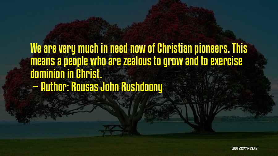 Rousas John Rushdoony Quotes: We Are Very Much In Need Now Of Christian Pioneers. This Means A People Who Are Zealous To Grow And