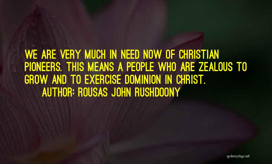 Rousas John Rushdoony Quotes: We Are Very Much In Need Now Of Christian Pioneers. This Means A People Who Are Zealous To Grow And
