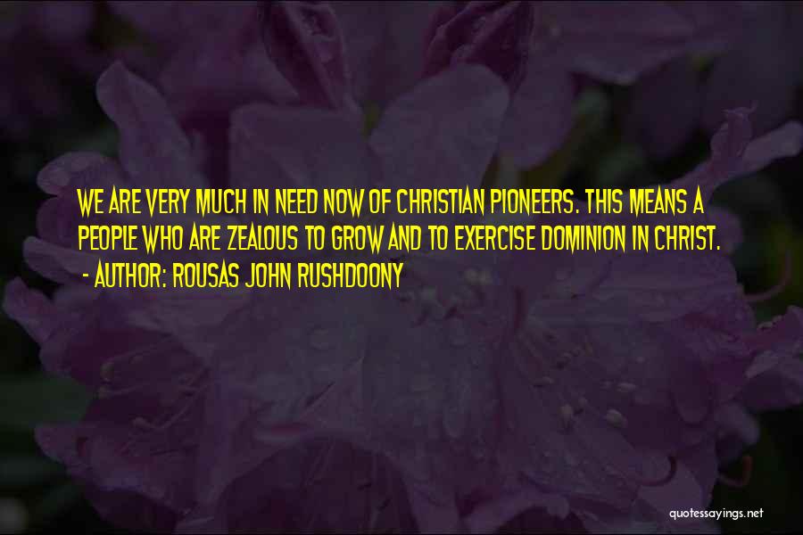 Rousas John Rushdoony Quotes: We Are Very Much In Need Now Of Christian Pioneers. This Means A People Who Are Zealous To Grow And