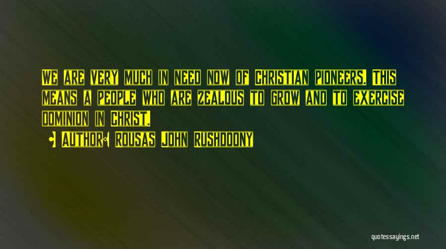 Rousas John Rushdoony Quotes: We Are Very Much In Need Now Of Christian Pioneers. This Means A People Who Are Zealous To Grow And