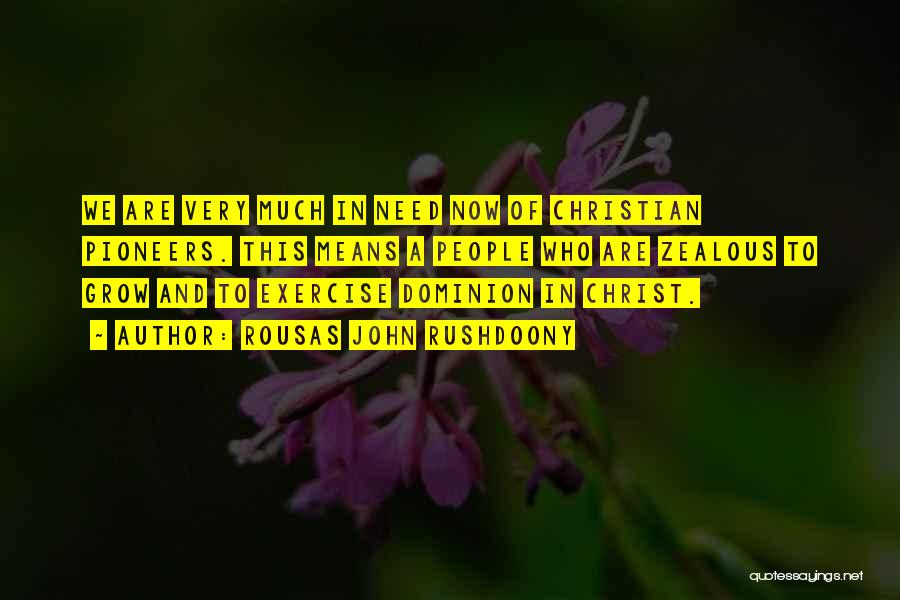 Rousas John Rushdoony Quotes: We Are Very Much In Need Now Of Christian Pioneers. This Means A People Who Are Zealous To Grow And