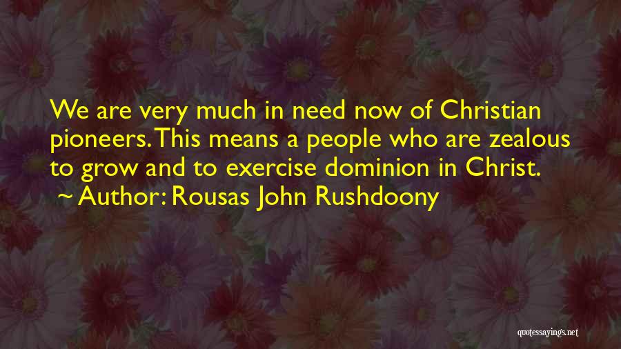 Rousas John Rushdoony Quotes: We Are Very Much In Need Now Of Christian Pioneers. This Means A People Who Are Zealous To Grow And