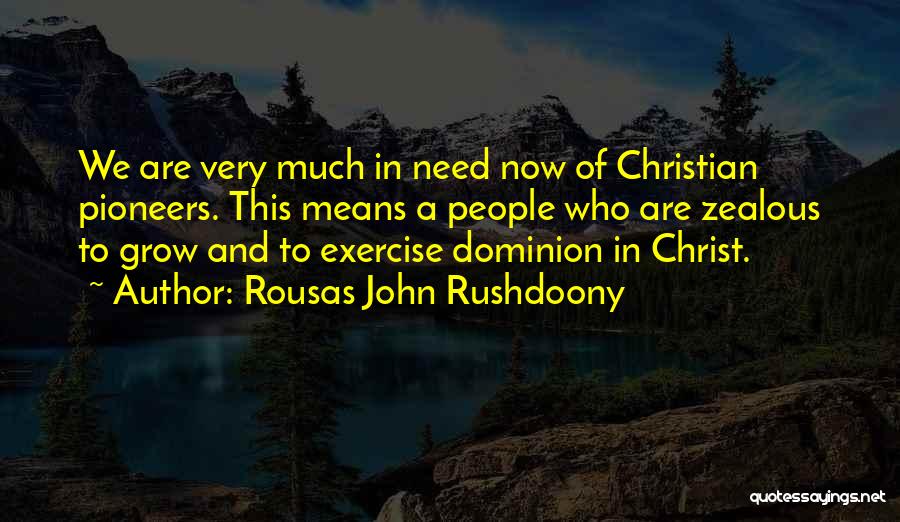 Rousas John Rushdoony Quotes: We Are Very Much In Need Now Of Christian Pioneers. This Means A People Who Are Zealous To Grow And