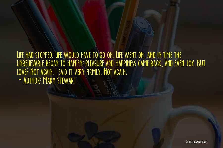 Mary Stewart Quotes: Life Had Stopped. Life Would Have To Go On. Life Went On, And In Time The Unbelievable Began To Happen;