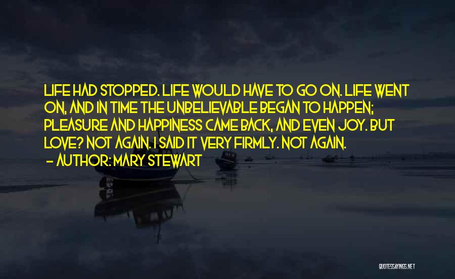 Mary Stewart Quotes: Life Had Stopped. Life Would Have To Go On. Life Went On, And In Time The Unbelievable Began To Happen;