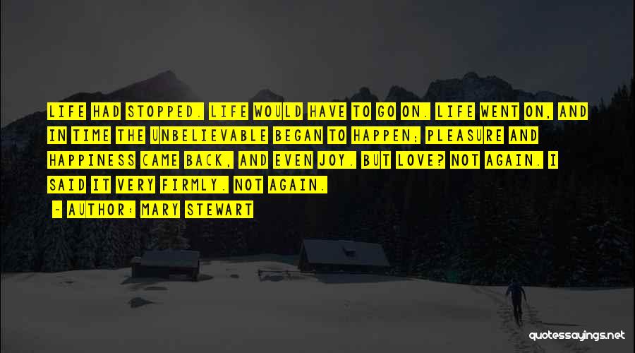 Mary Stewart Quotes: Life Had Stopped. Life Would Have To Go On. Life Went On, And In Time The Unbelievable Began To Happen;