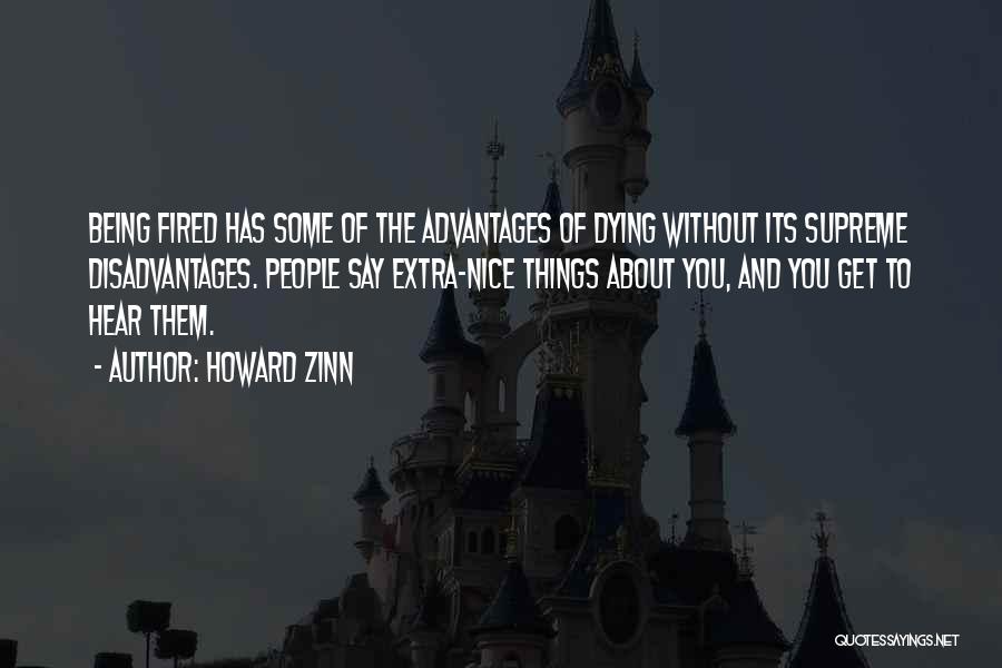 Howard Zinn Quotes: Being Fired Has Some Of The Advantages Of Dying Without Its Supreme Disadvantages. People Say Extra-nice Things About You, And