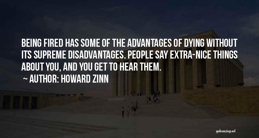 Howard Zinn Quotes: Being Fired Has Some Of The Advantages Of Dying Without Its Supreme Disadvantages. People Say Extra-nice Things About You, And