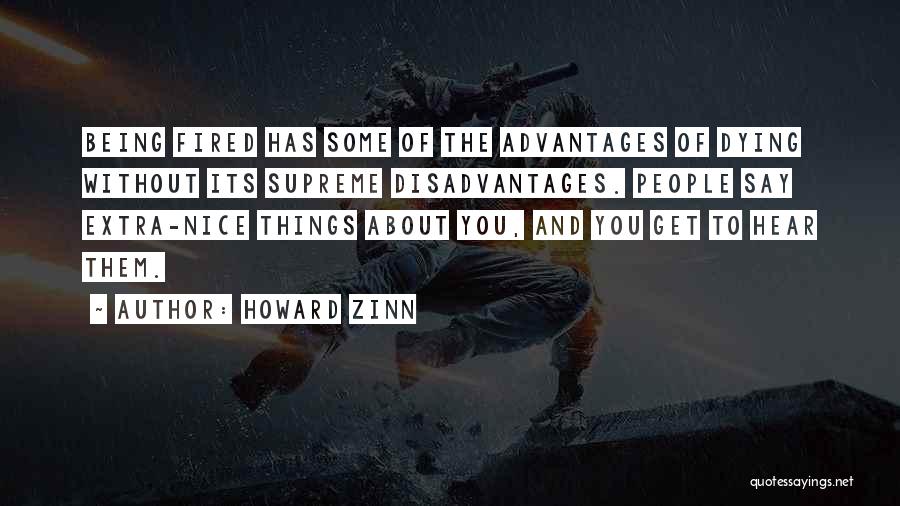 Howard Zinn Quotes: Being Fired Has Some Of The Advantages Of Dying Without Its Supreme Disadvantages. People Say Extra-nice Things About You, And