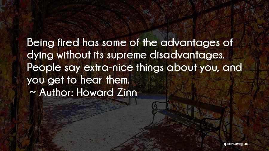 Howard Zinn Quotes: Being Fired Has Some Of The Advantages Of Dying Without Its Supreme Disadvantages. People Say Extra-nice Things About You, And