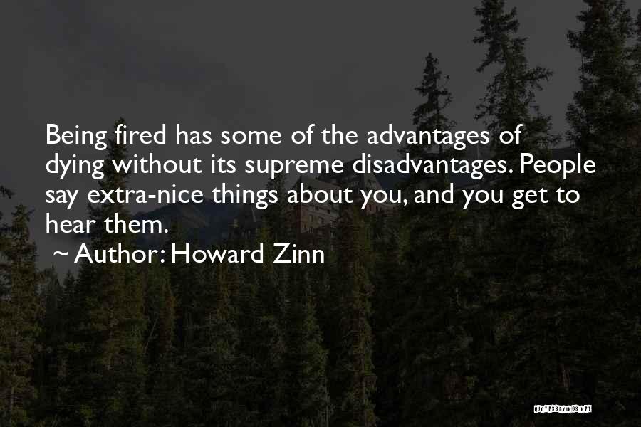 Howard Zinn Quotes: Being Fired Has Some Of The Advantages Of Dying Without Its Supreme Disadvantages. People Say Extra-nice Things About You, And