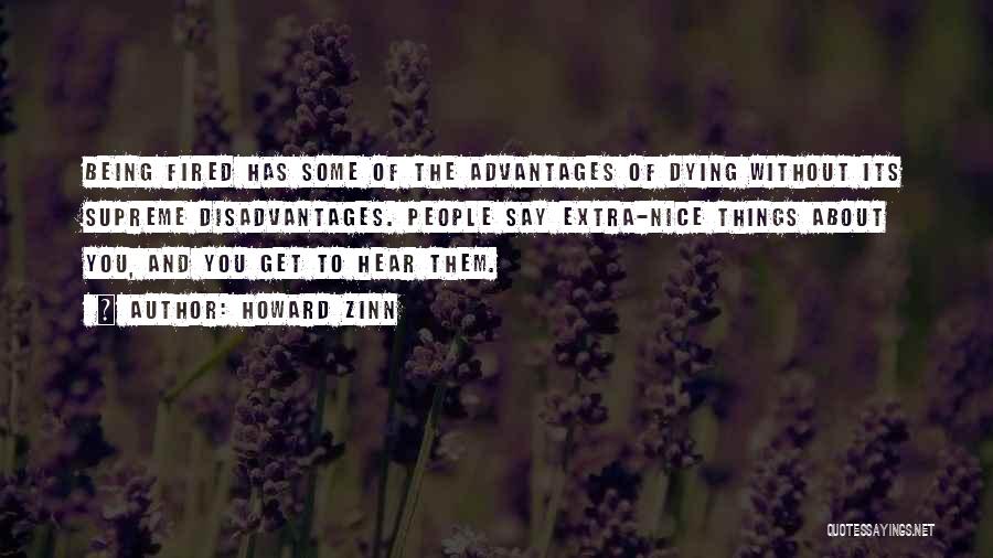 Howard Zinn Quotes: Being Fired Has Some Of The Advantages Of Dying Without Its Supreme Disadvantages. People Say Extra-nice Things About You, And