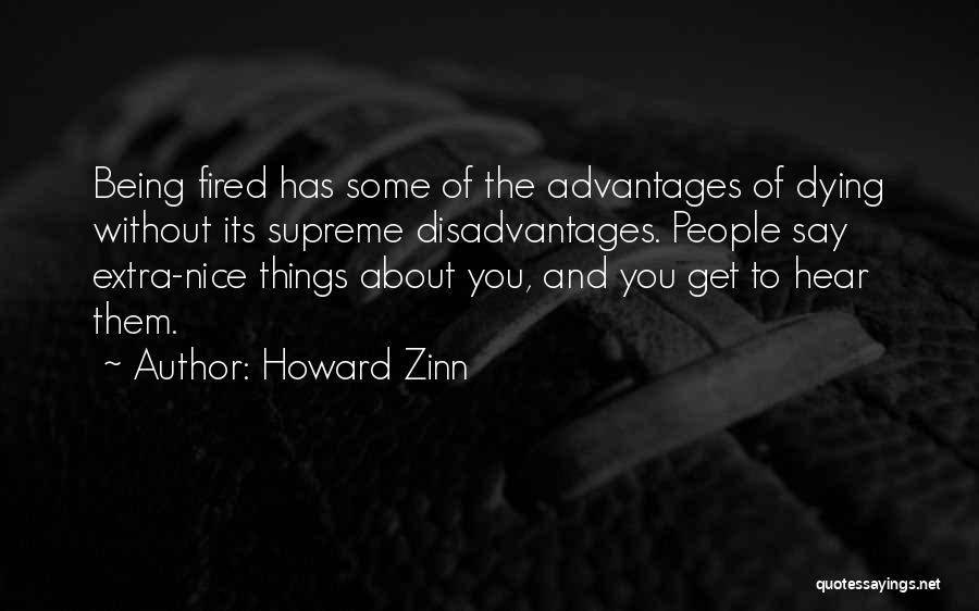 Howard Zinn Quotes: Being Fired Has Some Of The Advantages Of Dying Without Its Supreme Disadvantages. People Say Extra-nice Things About You, And