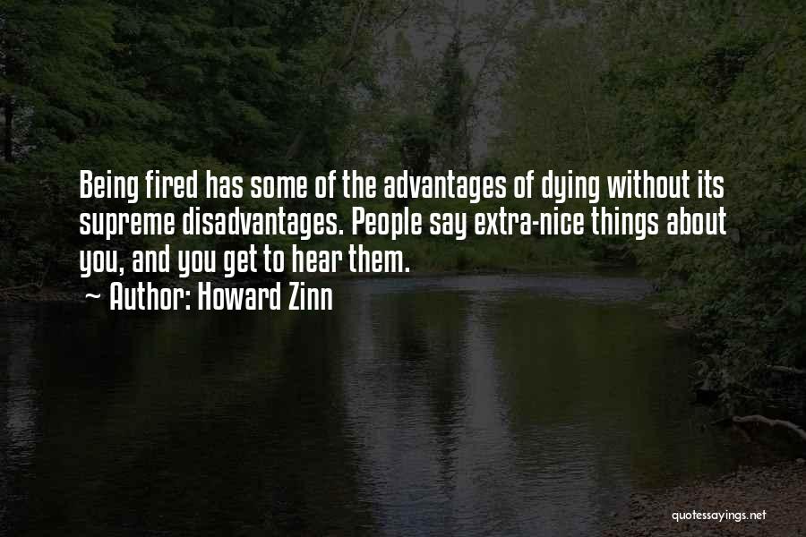 Howard Zinn Quotes: Being Fired Has Some Of The Advantages Of Dying Without Its Supreme Disadvantages. People Say Extra-nice Things About You, And