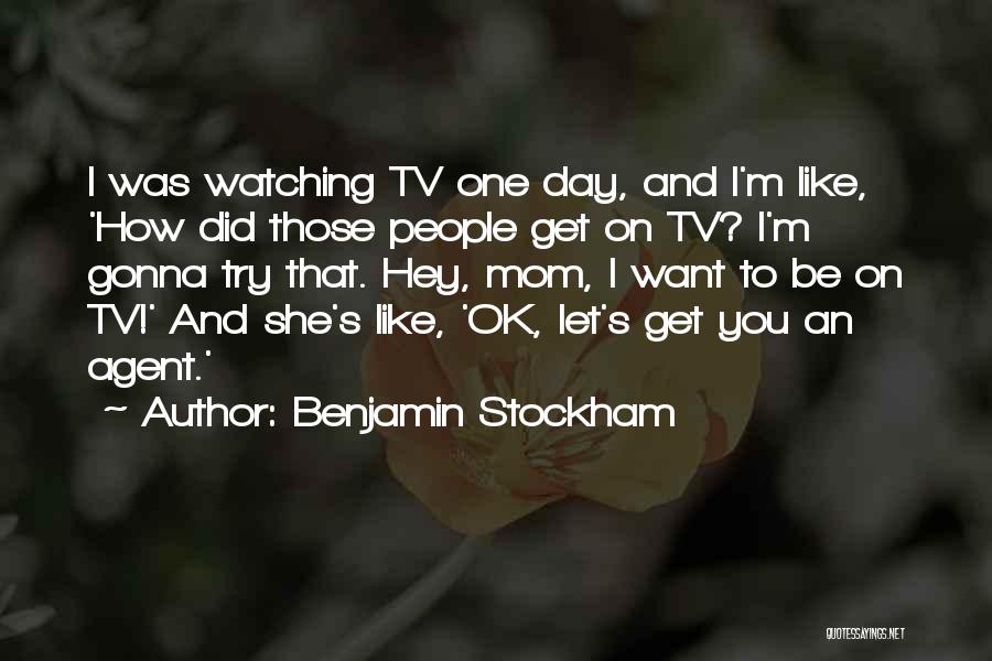 Benjamin Stockham Quotes: I Was Watching Tv One Day, And I'm Like, 'how Did Those People Get On Tv? I'm Gonna Try That.