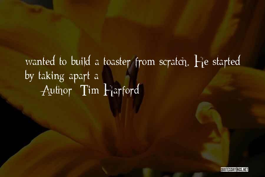 Tim Harford Quotes: Wanted To Build A Toaster From Scratch. He Started By Taking Apart A