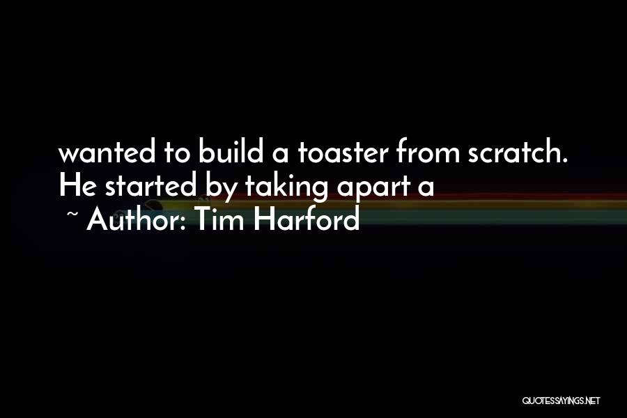 Tim Harford Quotes: Wanted To Build A Toaster From Scratch. He Started By Taking Apart A