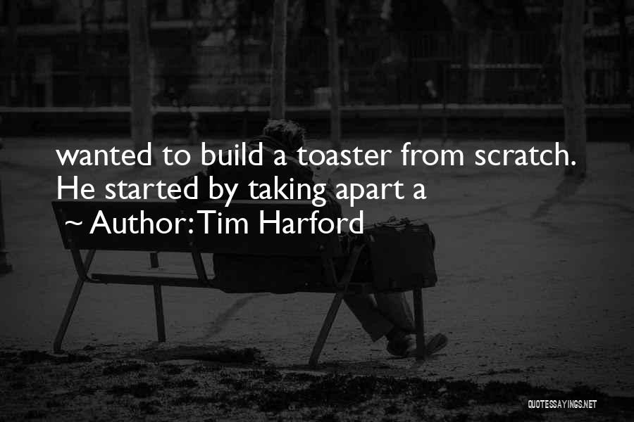 Tim Harford Quotes: Wanted To Build A Toaster From Scratch. He Started By Taking Apart A