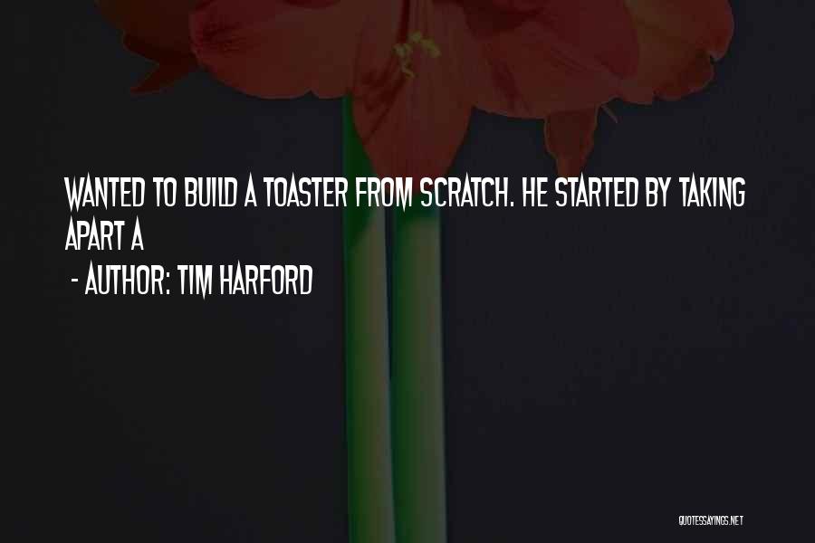 Tim Harford Quotes: Wanted To Build A Toaster From Scratch. He Started By Taking Apart A