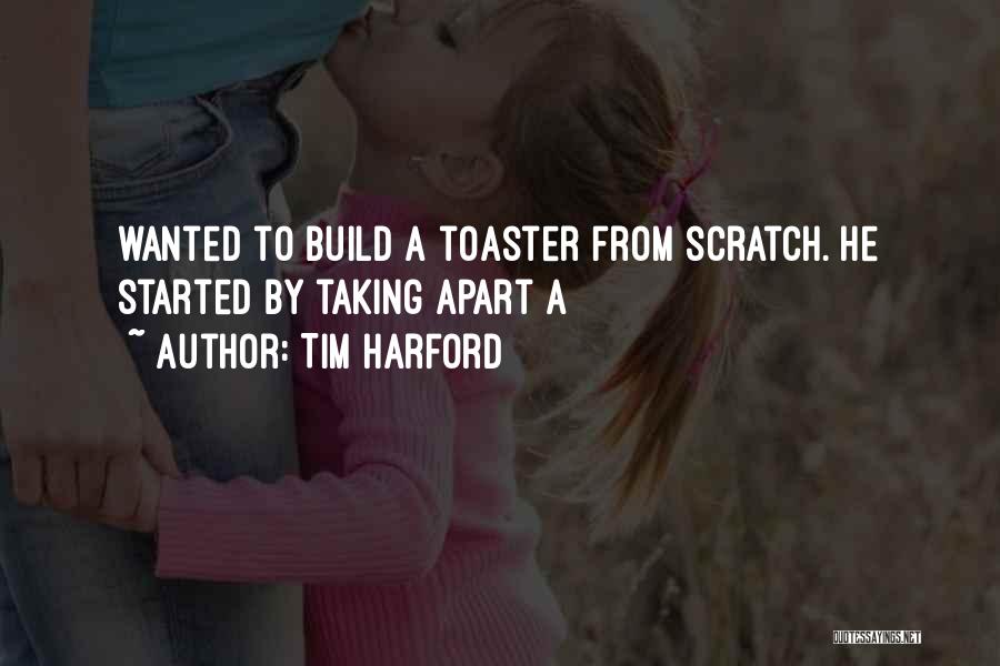 Tim Harford Quotes: Wanted To Build A Toaster From Scratch. He Started By Taking Apart A