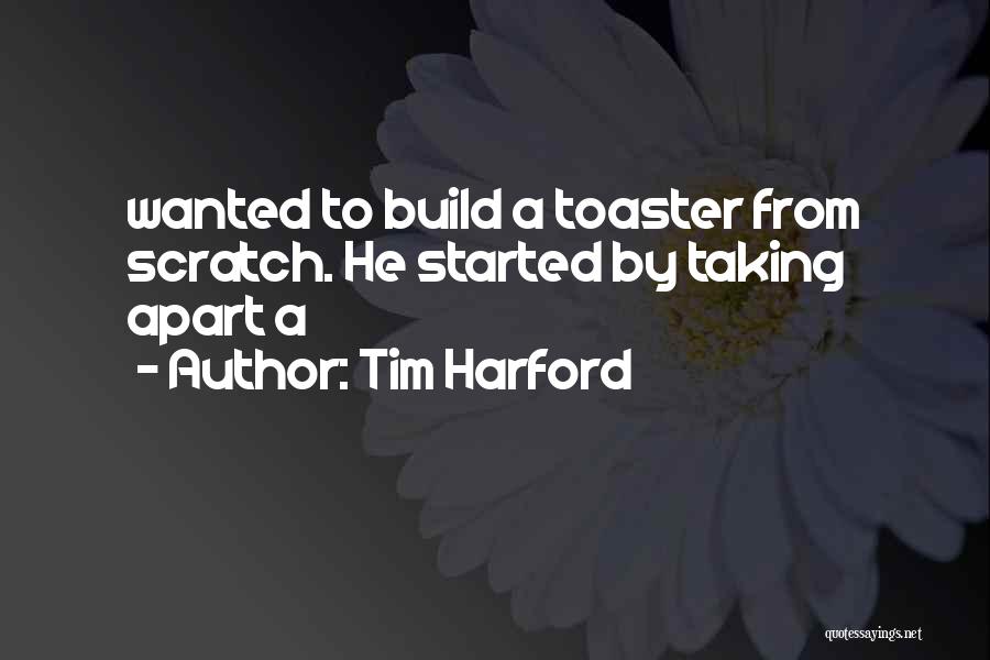 Tim Harford Quotes: Wanted To Build A Toaster From Scratch. He Started By Taking Apart A