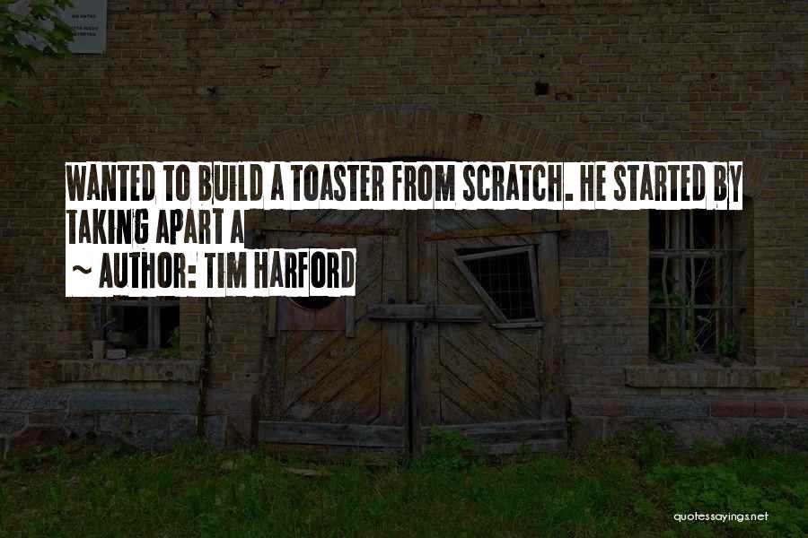 Tim Harford Quotes: Wanted To Build A Toaster From Scratch. He Started By Taking Apart A