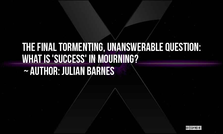 Julian Barnes Quotes: The Final Tormenting, Unanswerable Question: What Is 'success' In Mourning?