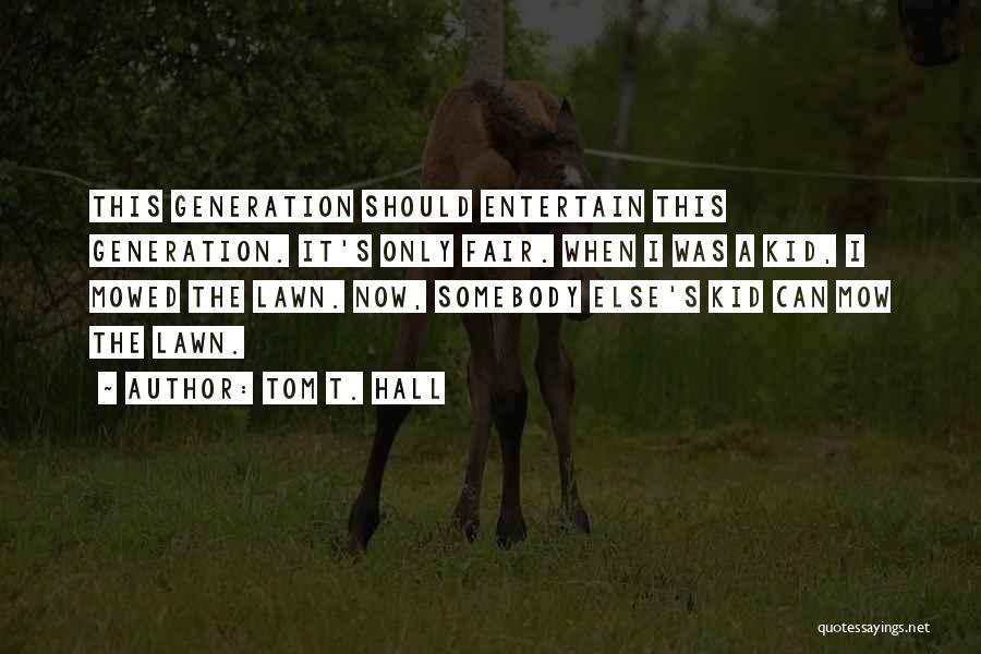 Tom T. Hall Quotes: This Generation Should Entertain This Generation. It's Only Fair. When I Was A Kid, I Mowed The Lawn. Now, Somebody