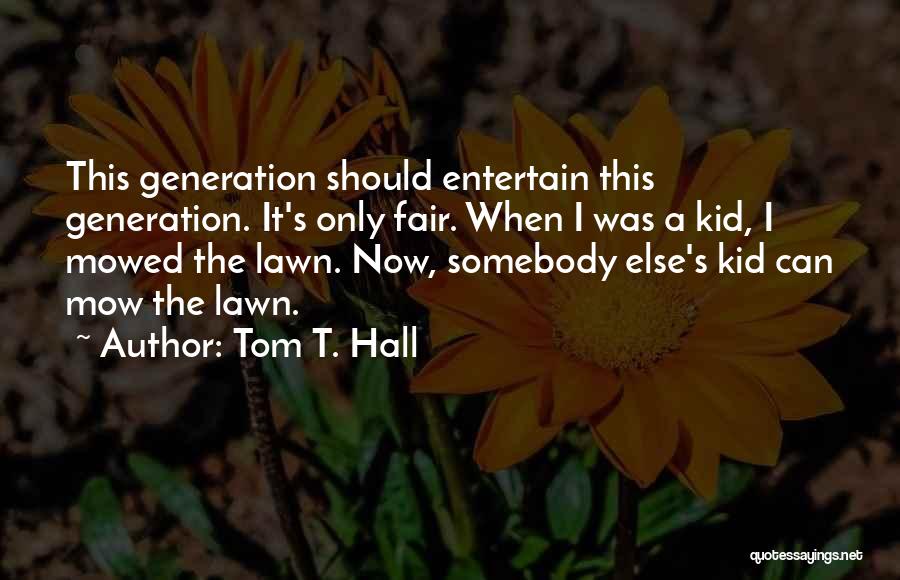 Tom T. Hall Quotes: This Generation Should Entertain This Generation. It's Only Fair. When I Was A Kid, I Mowed The Lawn. Now, Somebody