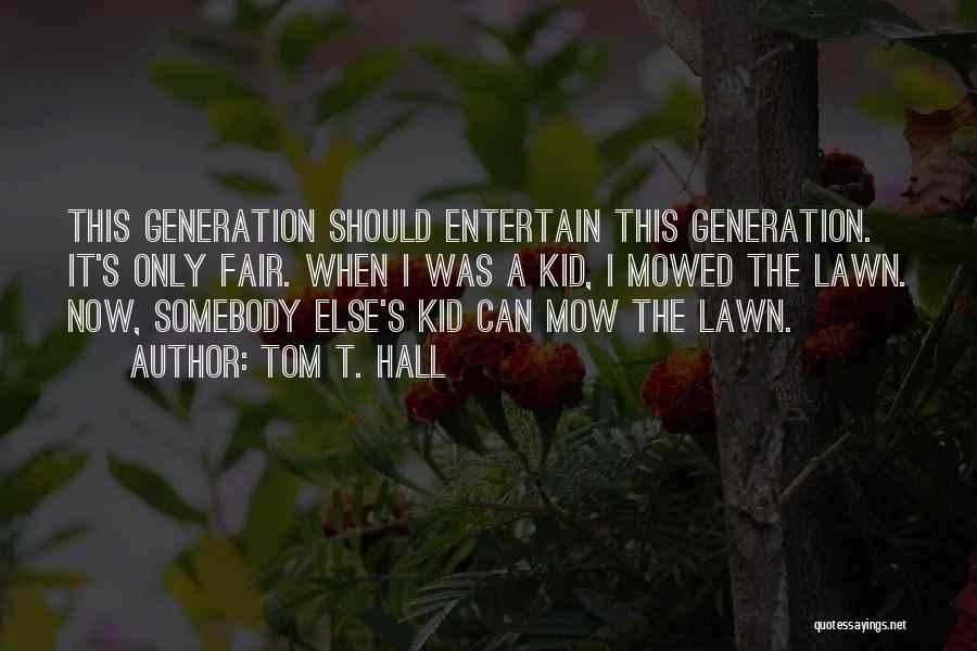 Tom T. Hall Quotes: This Generation Should Entertain This Generation. It's Only Fair. When I Was A Kid, I Mowed The Lawn. Now, Somebody