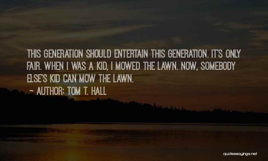 Tom T. Hall Quotes: This Generation Should Entertain This Generation. It's Only Fair. When I Was A Kid, I Mowed The Lawn. Now, Somebody