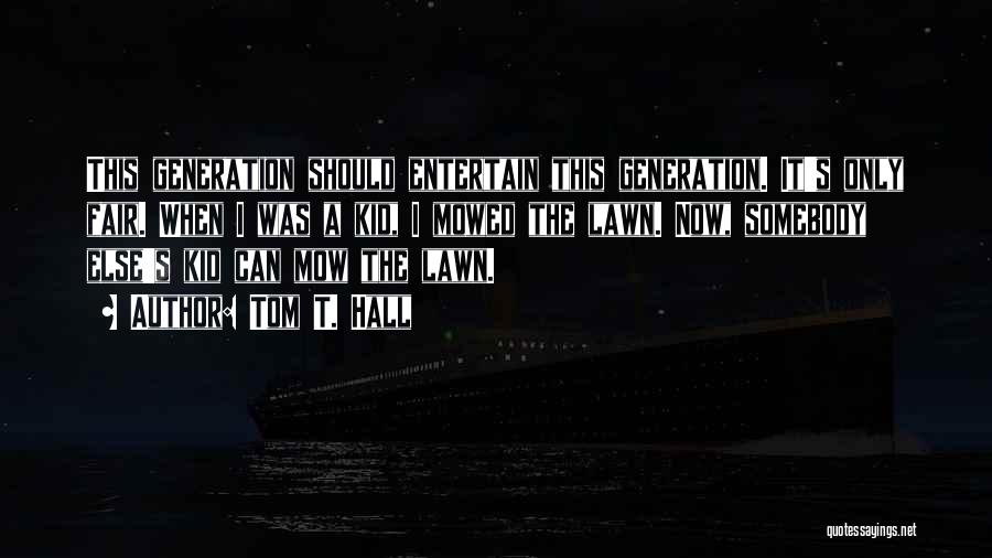 Tom T. Hall Quotes: This Generation Should Entertain This Generation. It's Only Fair. When I Was A Kid, I Mowed The Lawn. Now, Somebody