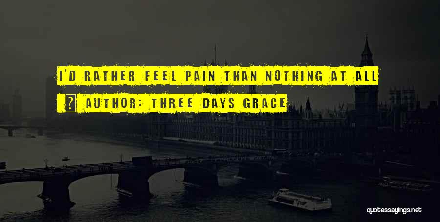Three Days Grace Quotes: I'd Rather Feel Pain Than Nothing At All