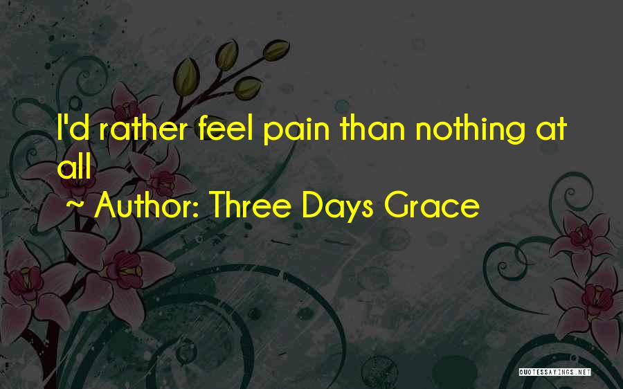 Three Days Grace Quotes: I'd Rather Feel Pain Than Nothing At All