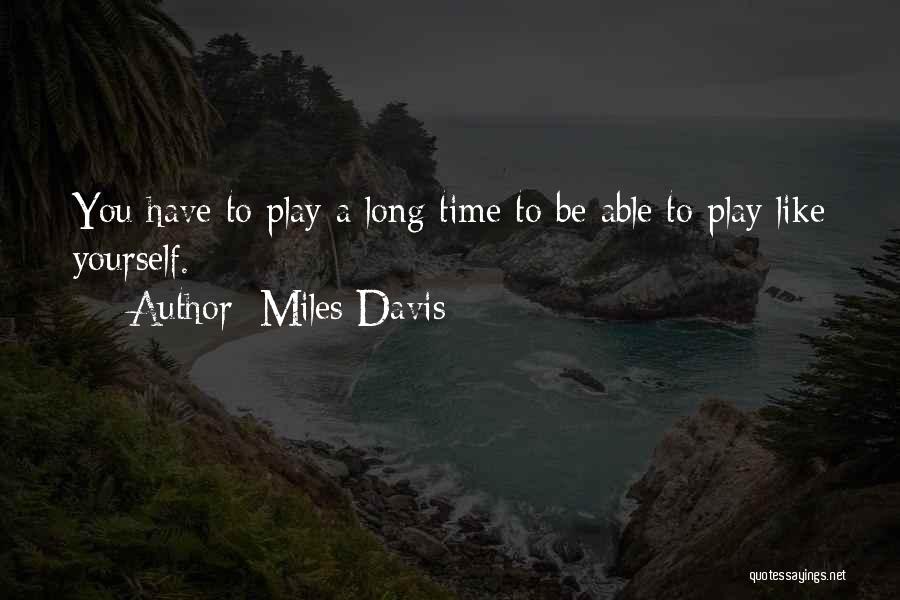 Miles Davis Quotes: You Have To Play A Long Time To Be Able To Play Like Yourself.