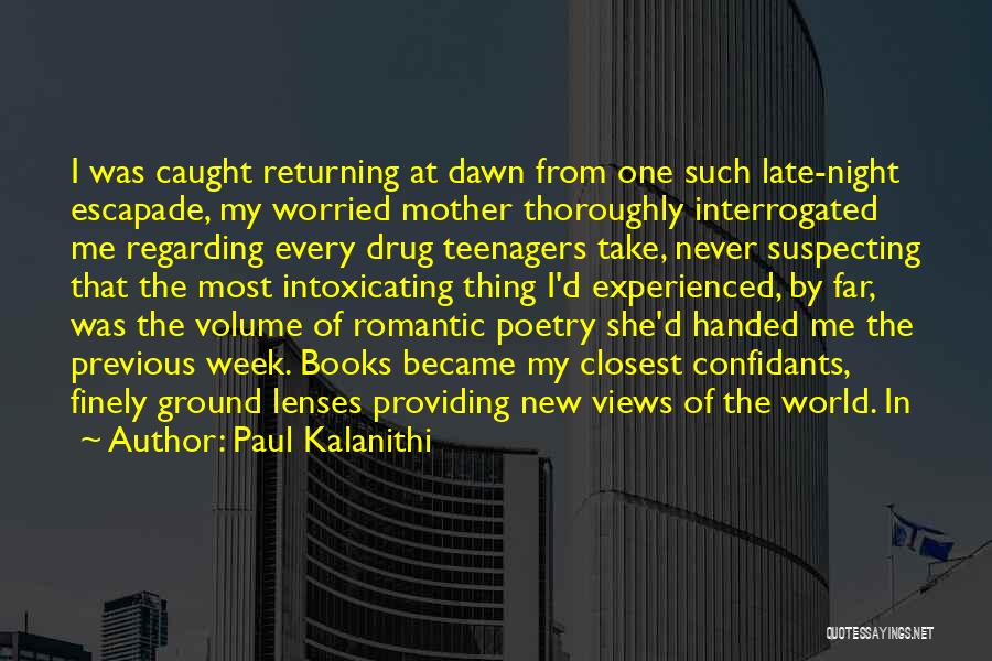 Paul Kalanithi Quotes: I Was Caught Returning At Dawn From One Such Late-night Escapade, My Worried Mother Thoroughly Interrogated Me Regarding Every Drug