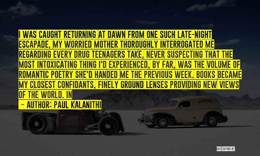 Paul Kalanithi Quotes: I Was Caught Returning At Dawn From One Such Late-night Escapade, My Worried Mother Thoroughly Interrogated Me Regarding Every Drug