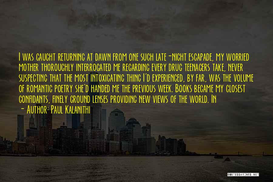 Paul Kalanithi Quotes: I Was Caught Returning At Dawn From One Such Late-night Escapade, My Worried Mother Thoroughly Interrogated Me Regarding Every Drug