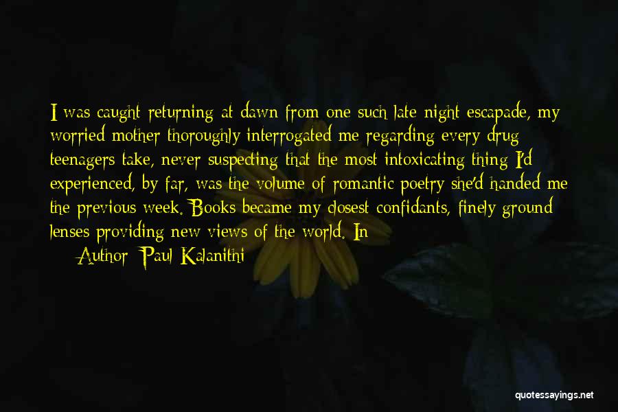 Paul Kalanithi Quotes: I Was Caught Returning At Dawn From One Such Late-night Escapade, My Worried Mother Thoroughly Interrogated Me Regarding Every Drug