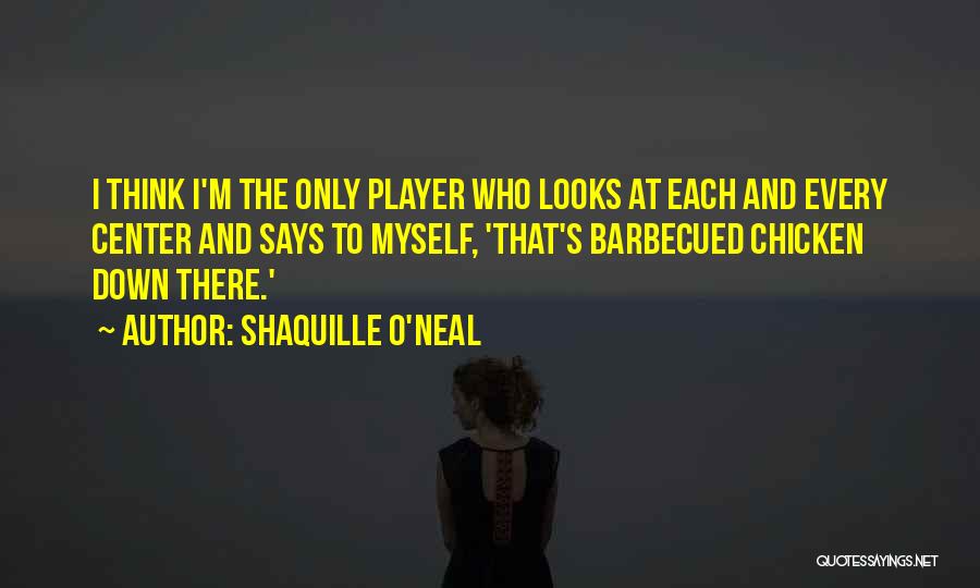 Shaquille O'Neal Quotes: I Think I'm The Only Player Who Looks At Each And Every Center And Says To Myself, 'that's Barbecued Chicken