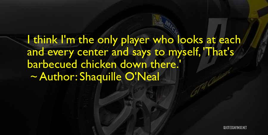 Shaquille O'Neal Quotes: I Think I'm The Only Player Who Looks At Each And Every Center And Says To Myself, 'that's Barbecued Chicken