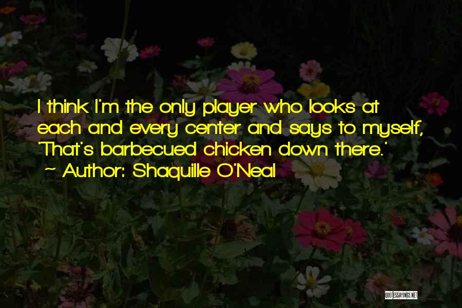 Shaquille O'Neal Quotes: I Think I'm The Only Player Who Looks At Each And Every Center And Says To Myself, 'that's Barbecued Chicken